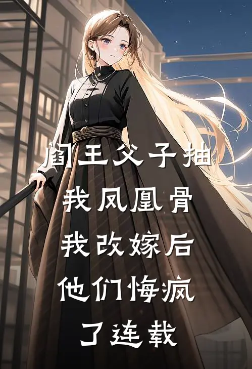 阎王父子抽我凤凰骨，我改嫁后他们悔疯了连载
