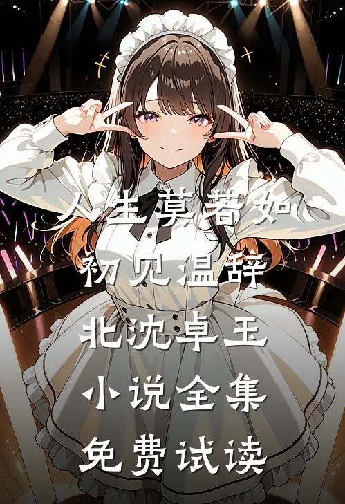 人生莫若如初见温辞北沈卓玉小说全集免费试读