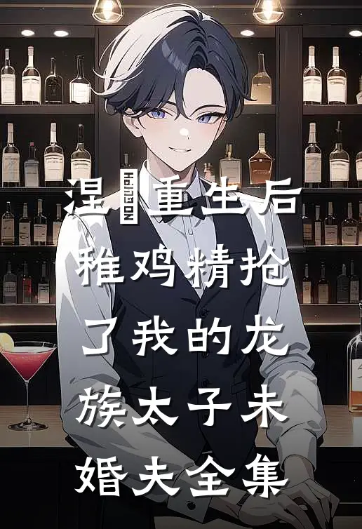 涅槃重生后，稚鸡精抢了我的龙族太子未婚夫全集