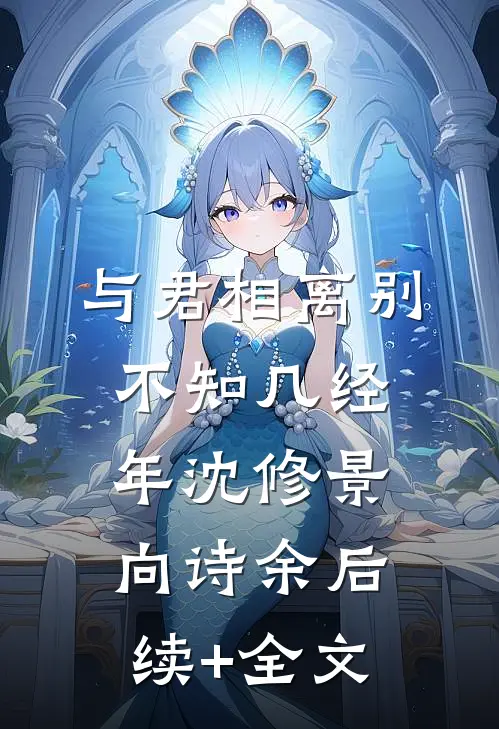 与君相离别，不知几经年沈修景向诗余后续+全文