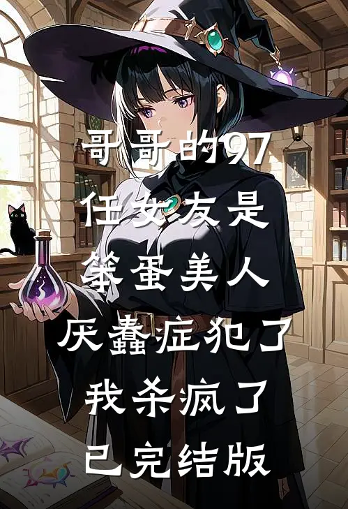 哥哥的97任女友是笨蛋美人，厌蠢症犯了我杀疯了已完结版