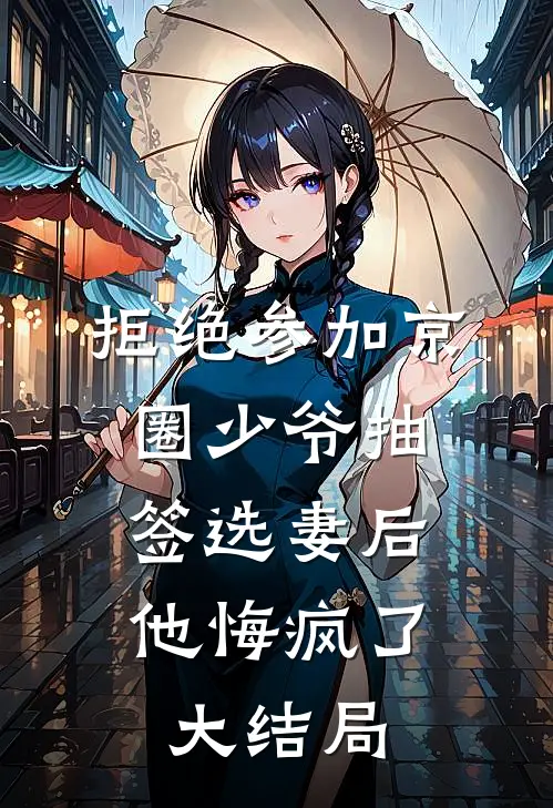 拒绝参加京圈少爷抽签选妻后，他悔疯了大结局