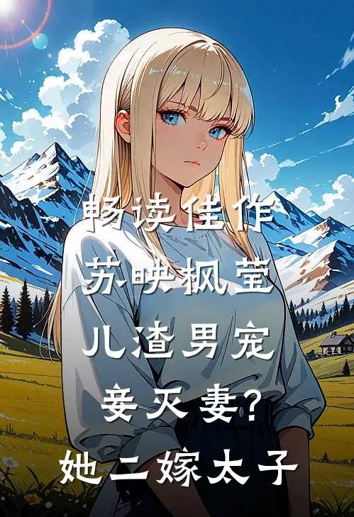 畅读佳作苏映枫莹儿渣男宠妾灭妻?她二嫁太子