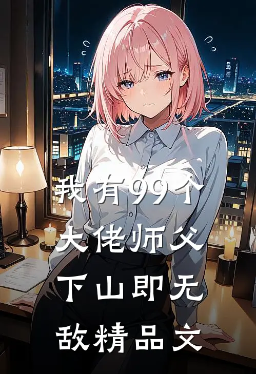 我有99个大佬师父，下山即无敌精品文