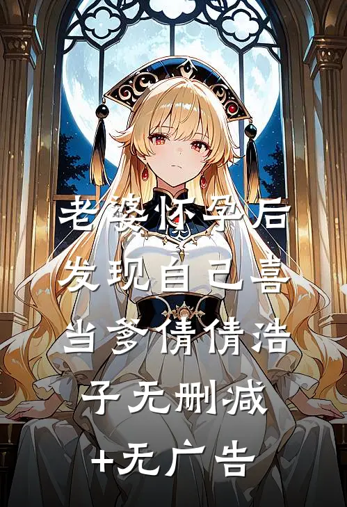 老婆怀孕后，发现自己喜当爹倩倩浩子无删减+无广告
