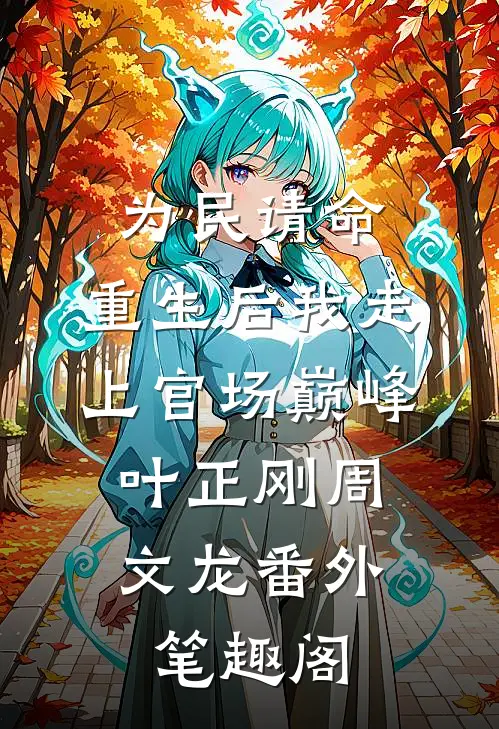 为民请命，重生后我走上官场巅峰：叶正刚周文龙番外笔趣阁