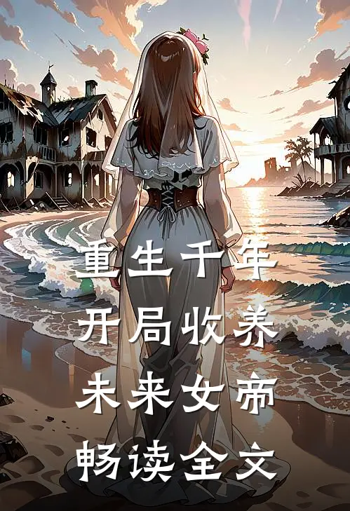 重生千年：开局收养未来女帝畅读全文