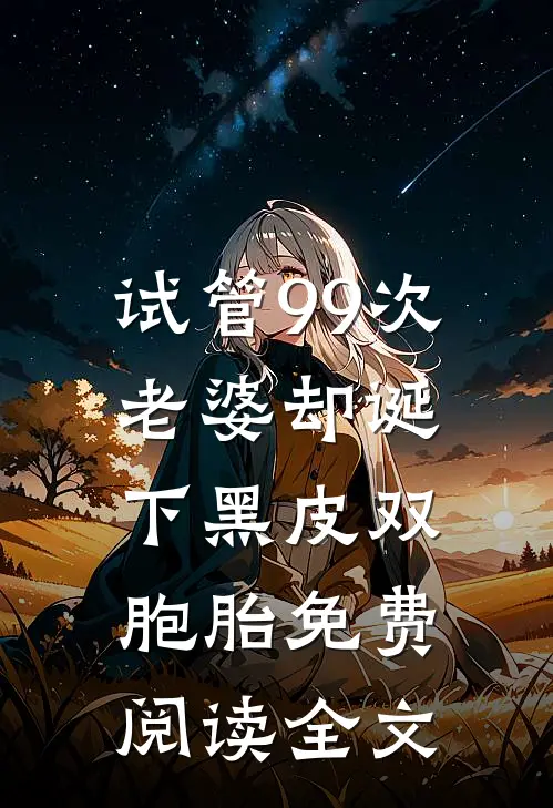 试管99次，老婆却诞下黑皮双胞胎免费阅读全文