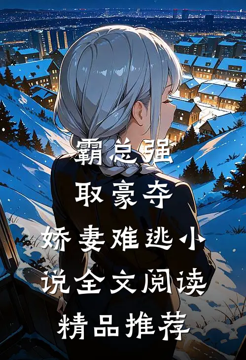 霸总强取豪夺:娇妻难逃小说全文阅读精品推荐
