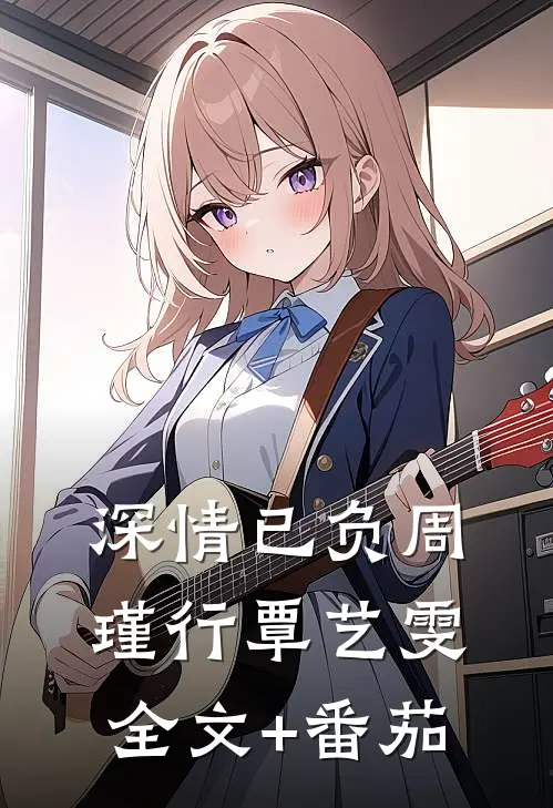 深情已负周瑾行覃艺雯全文+番茄