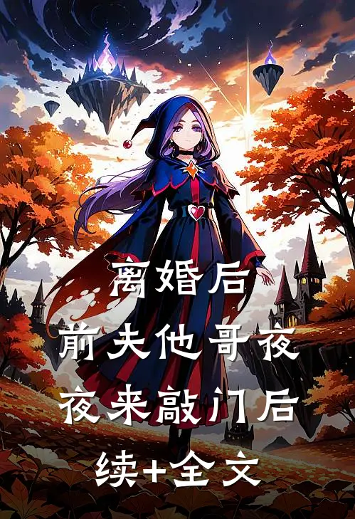 离婚后，前夫他哥夜夜来敲门后续+全文