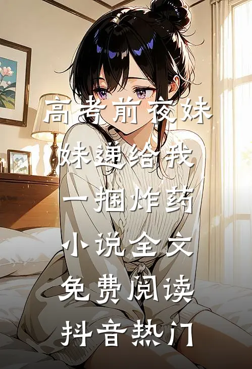 高考前夜妹妹递给我一捆炸药小说全文免费阅读抖音热门