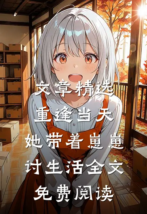 文章精选重逢当天,她带着崽崽讨生活全文免费阅读