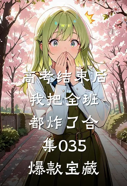 高考结束后，我把全班都炸了合集035爆款宝藏