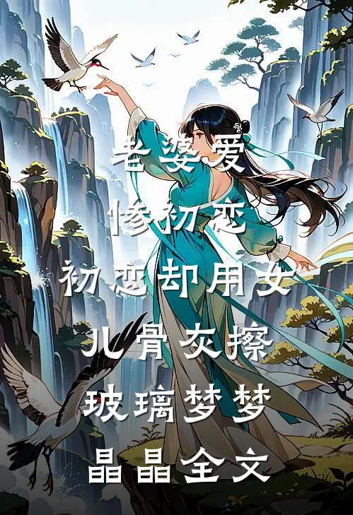老婆爱惨初恋，初恋却用女儿骨灰擦玻璃梦梦晶晶全文