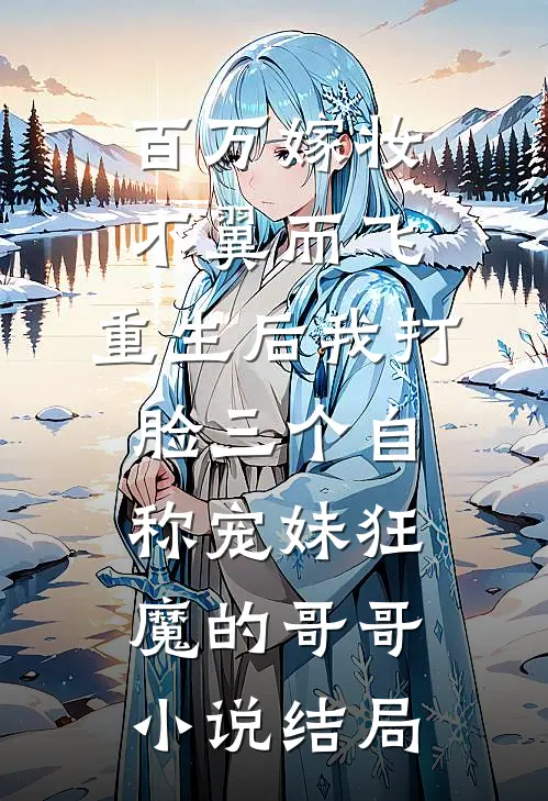 百万嫁妆不翼而飞，重生后我打脸三个自称宠妹狂魔的哥哥小说结局