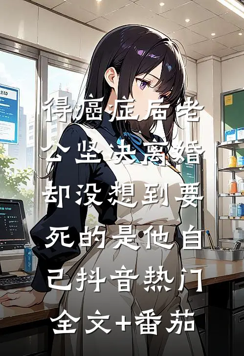 得癌症后老公坚决离婚，却没想到要死的是他自己抖音热门全文+番茄