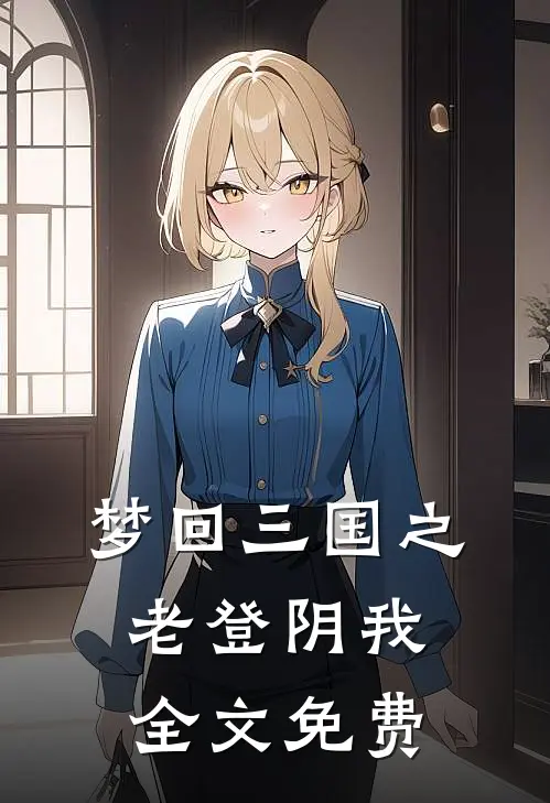 梦回三国之老登阴我全文免费