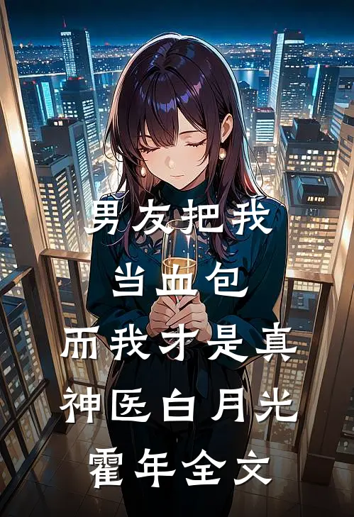 男友把我当血包，而我才是真神医白月光霍年全文