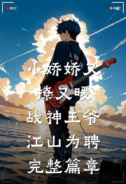 小娇娇又撩又暖，战神王爷江山为聘完整篇章