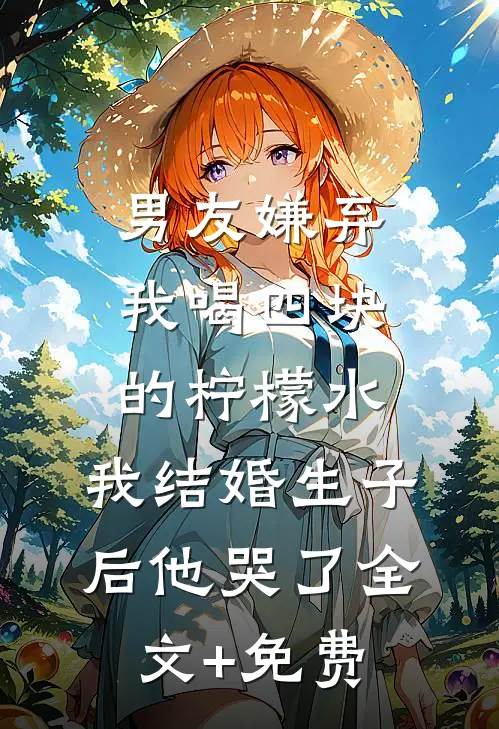 男友嫌弃我喝四块的柠檬水，我结婚生子后他哭了全文+免费