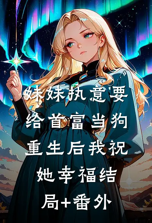妹妹执意要给首富当狗，重生后我祝她幸福结局+番外