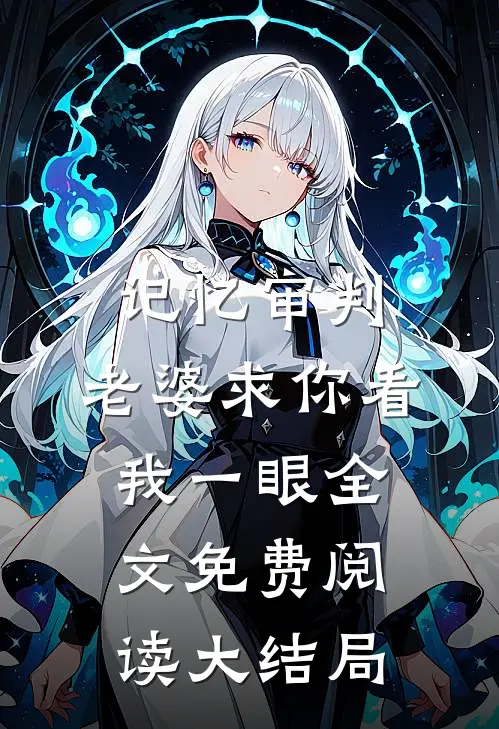 记忆审判：老婆求你看我一眼全文免费阅读大结局