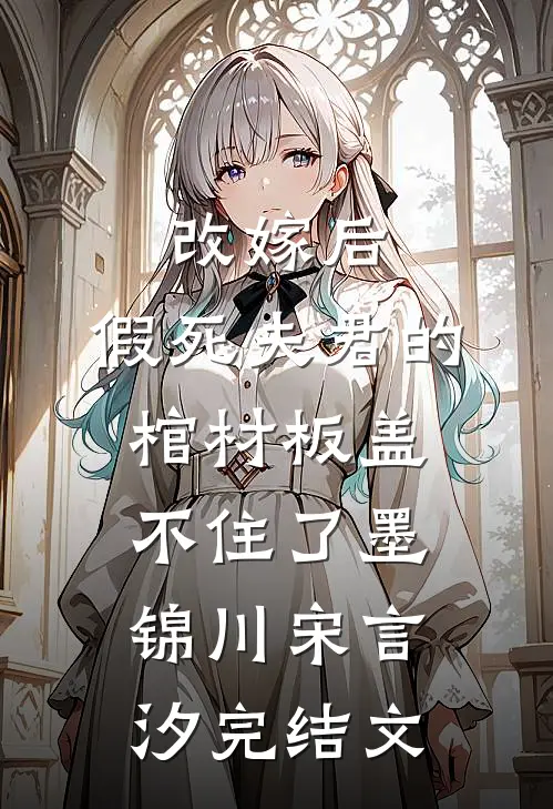 改嫁后，假死夫君的棺材板盖不住了墨锦川宋言汐完结文