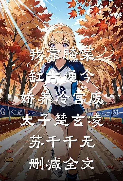 我靠腌菜缸古通今，娇养冷宫废太子楚玄凌苏千千无删减全文