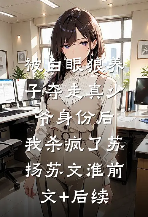 被白眼狼养子夺走真少爷身份后，我杀疯了苏扬苏文淮前文+后续