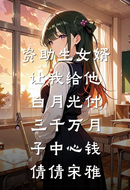 资助生女婿让我给他白月光付三千万月子中心钱(倩倩宋雅)