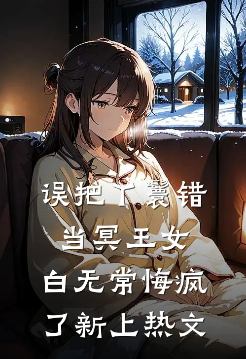 误把丫鬟错当冥王女，白无常悔疯了新上热文