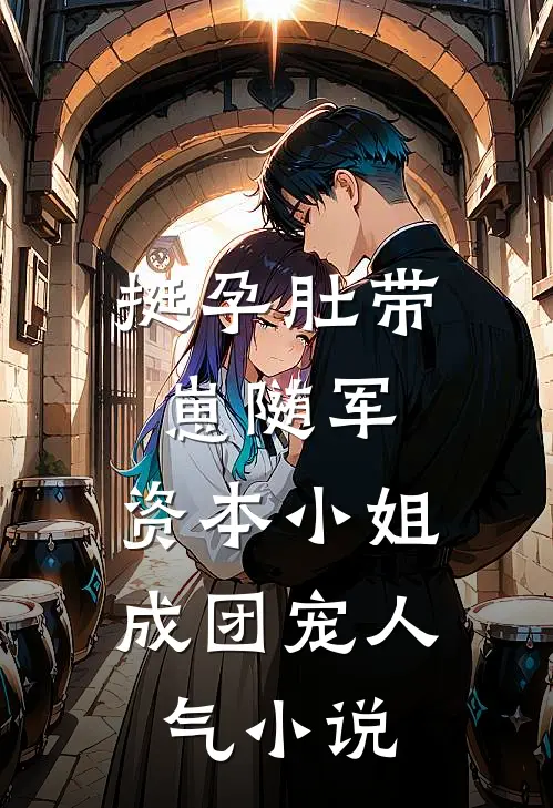 挺孕肚带崽随军，资本小姐成团宠人气小说