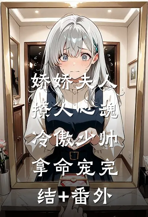娇娇夫人撩人心魂，冷傲少帅拿命宠完结+番外