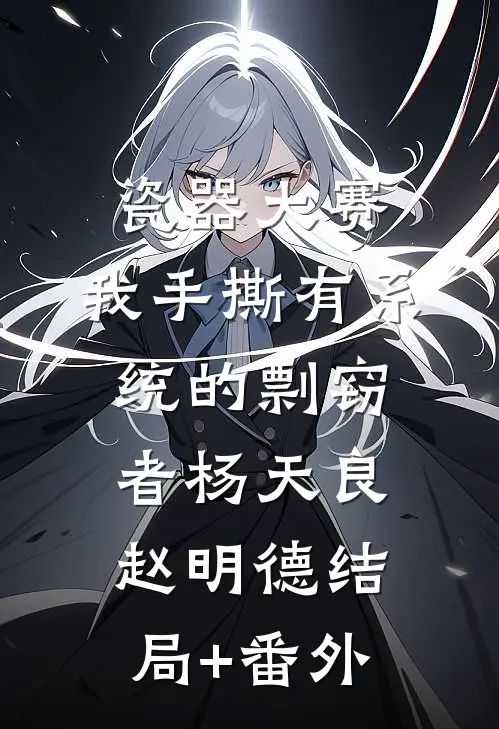 瓷器大赛，我手撕有系统的剽窃者杨天良赵明德结局+番外