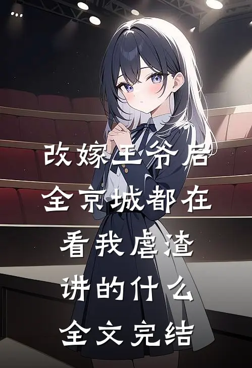 改嫁王爷后,全京城都在看我虐渣讲的什么全文完结
