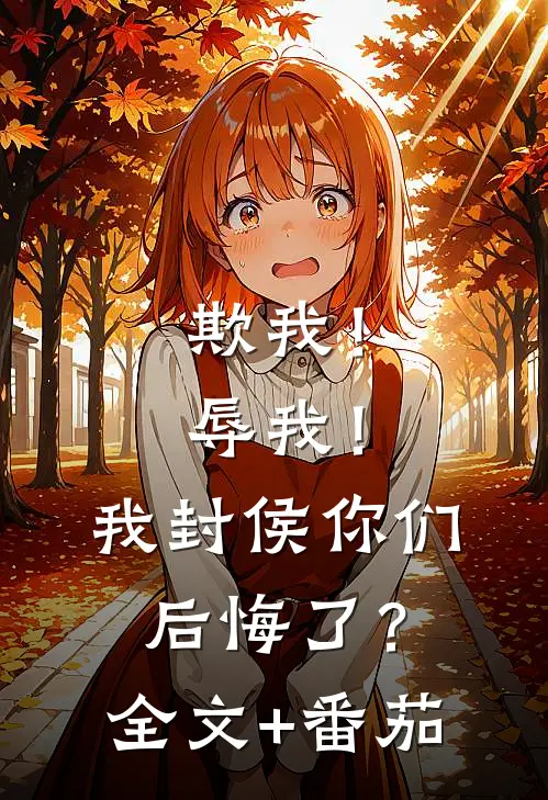 欺我！辱我！我封侯你们后悔了？全文+番茄
