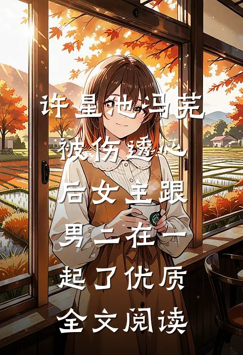 许星池冯芜被伤透心后女主跟男二在一起了优质全文阅读