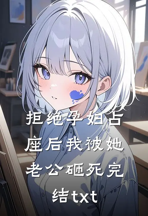 拒绝孕妇占座后我被她老公砸死完结txt