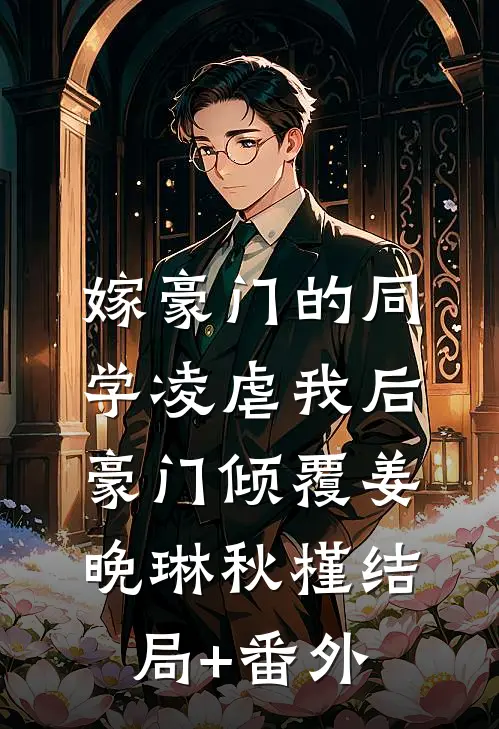 嫁豪门的同学凌虐我后，豪门倾覆姜晚琳秋槿结局+番外