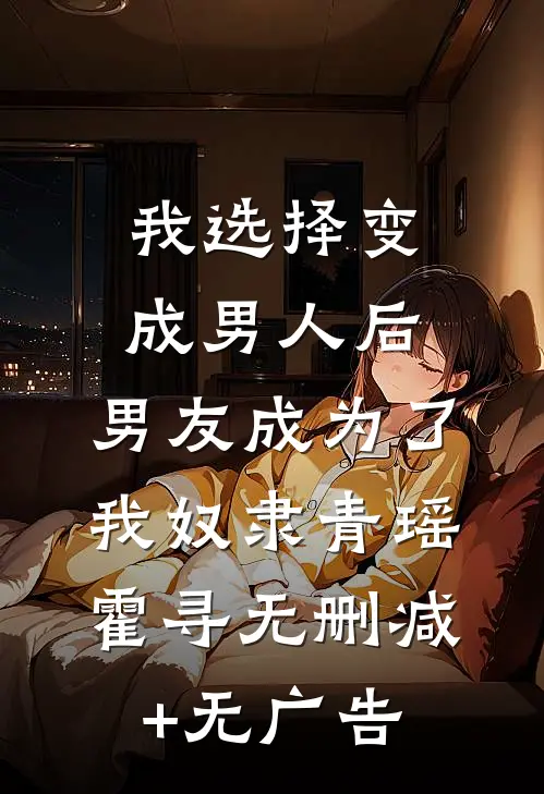 我选择变成男人后，男友成为了我奴隶青瑶霍寻无删减+无广告