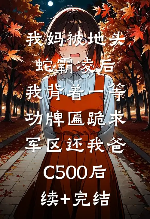 我妈被地头蛇霸凌后，我背着一等功牌匾跪求军区还我爸C500后续+完结