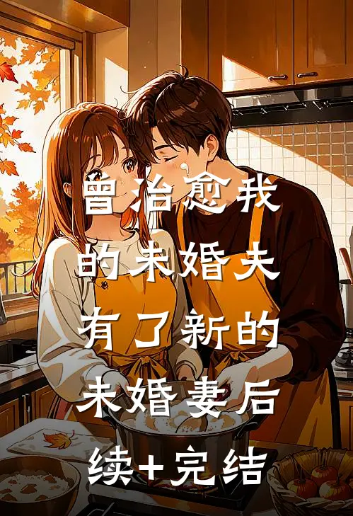 曾治愈我的未婚夫，有了新的未婚妻后续+完结