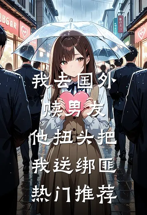我去国外赎男友，他扭头把我送绑匪热门推荐