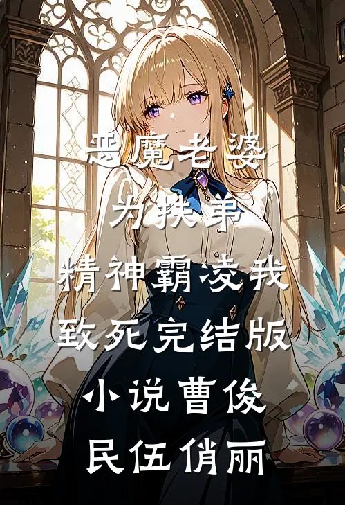 恶魔老婆为扶弟，精神霸凌我致死完结版小说曹俊民伍俏丽