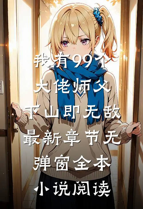 我有99个大佬师父,下山即无敌 最新章节无弹窗全本小说阅读
