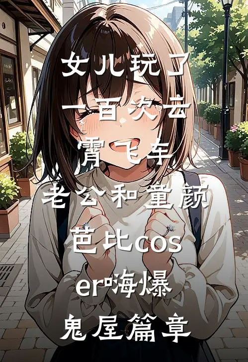 女儿玩了一百次云霄飞车，老公和童颜芭比coser嗨爆鬼屋篇章