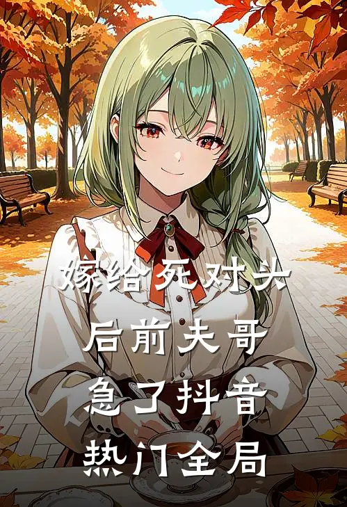 嫁给死对头后前夫哥急了抖音热门全局
