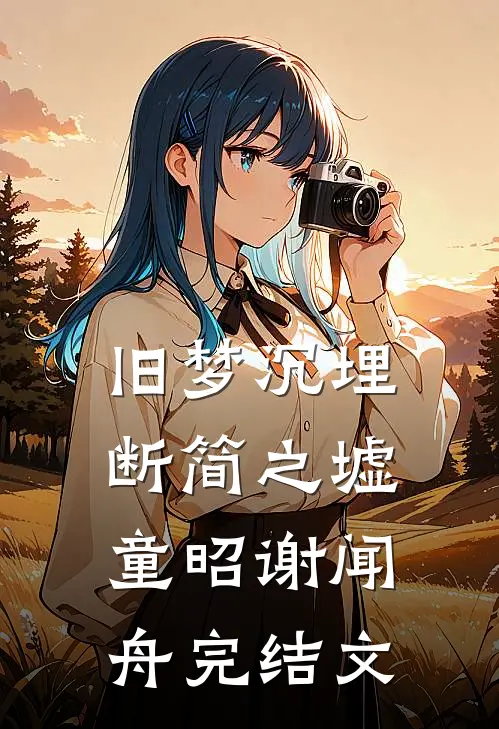旧梦沉埋断简之墟童昭谢闻舟完结文