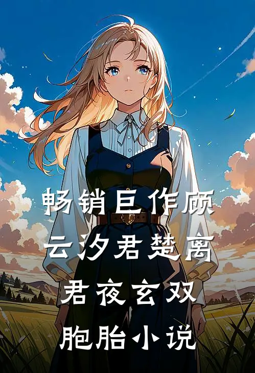 畅销巨作顾云汐君楚离君夜玄双胞胎小说